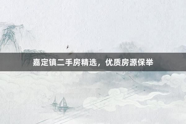 嘉定镇二手房精选，优质房源保举