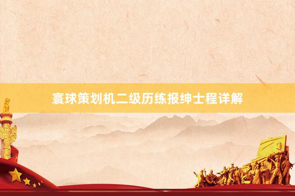 寰球策划机二级历练报绅士程详解