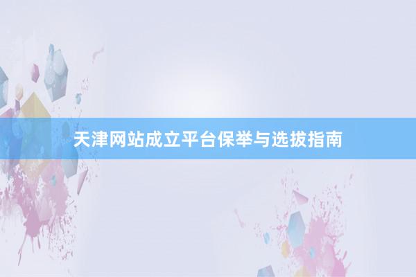 天津网站成立平台保举与选拔指南