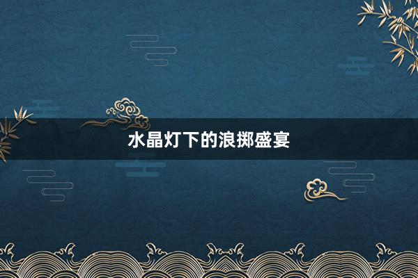 水晶灯下的浪掷盛宴