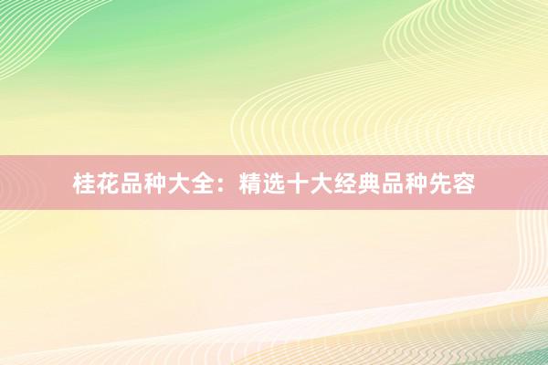 桂花品种大全：精选十大经典品种先容