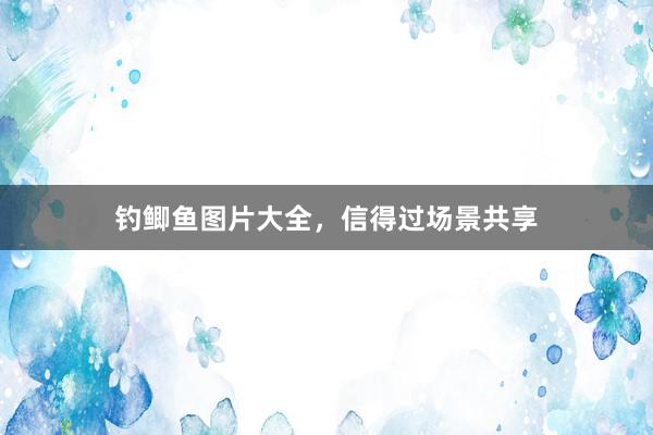 钓鲫鱼图片大全，信得过场景共享