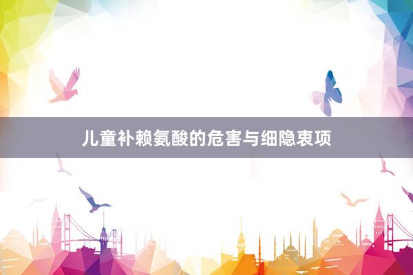 儿童补赖氨酸的危害与细隐衷项